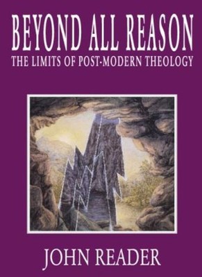 Beyond All Reason: Limits of Post-modern Theology,Jon Reader