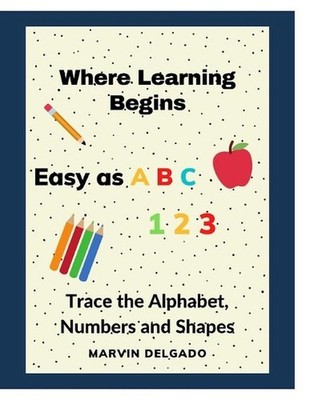 Where Learning Begins: Trace the Alphabet, Numbers and Shapes by Marvin Delgado