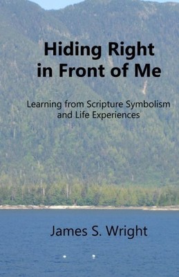 HIDING RIGHT IN FRONT OF ME: LEARNING FROM SCRIPTURAL By James S Wright **NEW**