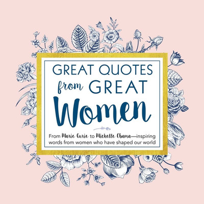 Great Quotes from Great Women: Words from the Women Who Shaped the World (Inspir