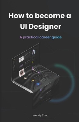 How to become a UI Designer: A practical career guide by Wendy Zhou Paperback Bo