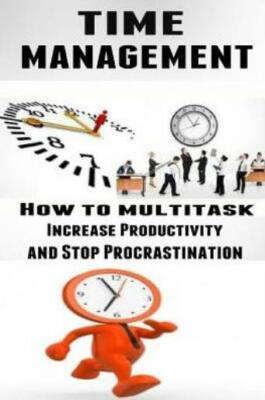 Time Management: How To Multitask, Improve Productivity And Stop Procrastination
