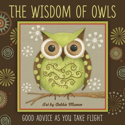 The Wisdom of Owls: Good Advice As You Take Flight by Debbie Mumm