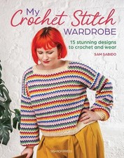 My Crochet Stitch Wardrobe: 15 Stunning Designs to Crochet and Wear by Sam Sabid