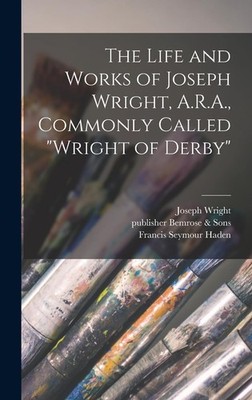 The Life and Works of Joseph Wright, A.R.A., Commonly Called ''Wright of Derb...