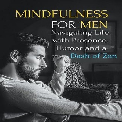 Mindfulness for Men Mastering the Art of Presence Humor and a Das