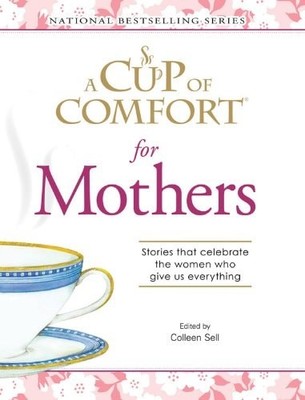A Cup Of Comfort for Mothers: Stories that celebrate the women who give us every