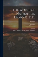 The Works of Nathanael Emmons, D.D.: With a Memoir of His Life [Written by Himse