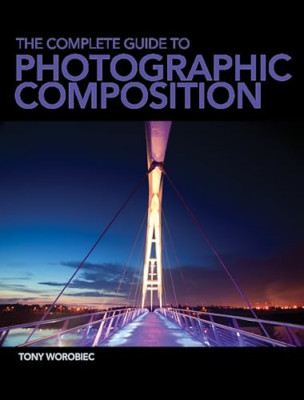 The Complete Guide to Photographic Composition: Practic - Paperback NEW Tony Wor