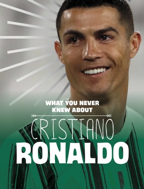 What You Never Knew About Cristiano Ronaldo by Martha E. H. Rustad