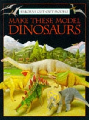 Make These Model Dinosaurs (Usborne Cut Out Models) by Ashman, Iain 0746013205