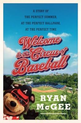 Welcome to the Circus of Baseball: A Story of the Perfect Summer at the...