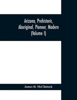 Arizona, Prehistoric, Aboriginal, Pioneer, Modern; The Nation's Youngest...