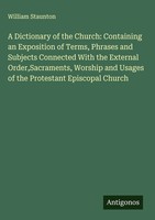 William Staunton | A Dictionary Of The Church: Containing An Exposition Of...