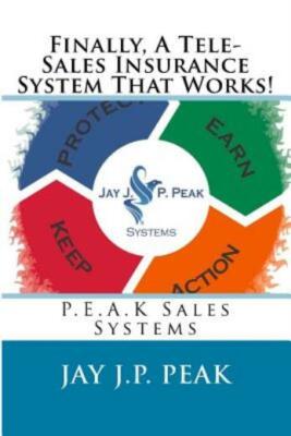 Finally, A Tele-Sales Insurance System That Works!: P E A K Sales Systems