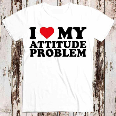 I Love My Attitude Problem Birthday Valentines Day Joke Best Seller T Shirt 8544