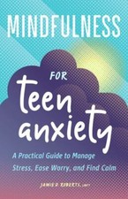 Mindfulness for Teen Anxiety : A Practical Guide to Manage Stress, Ease...