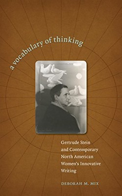 A VOCABULARY OF THINKING: GERTRUDE STEIN AND CONTEMPORARY By Deborah M. Mix *VG*