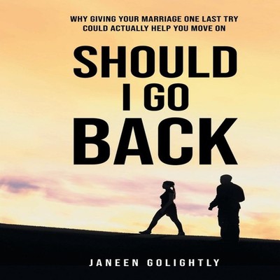 Should I Go Back Why Giving Your Marriage One Last Try Could Actu