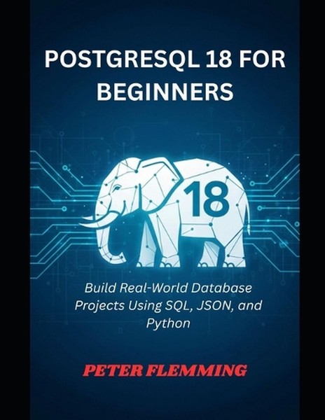 PostgreSQL 18 for Beginners: Build Real-World Database Projects Using SQL, JSON,
