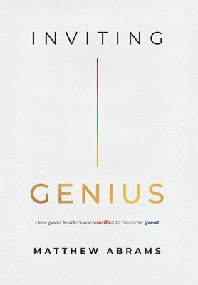 Inviting Genius: How Good Leaders Use Conflict to Become Great by Matthew Abrams