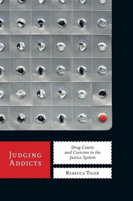 Judging Addicts: Drug Courts and Coercion in the Justice System by Rebecca Tiger