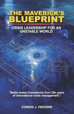 The Maverick's Blueprint: Crisis Leadership For An Unstable World by Conan Higgi