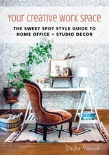 Your Creative Work Space : The Sweet Spot Style Guide to Home Off