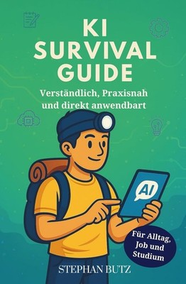 Der KI Survival Guide: Das Einstiegsbuch- Für Alltag, Job, Studium -Auflage 2025