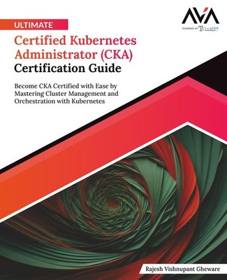 Ultimate Certified Kubernetes Administrator (CKA) Certification Guide: Become CK