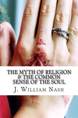 THE MYTH OF RELIGION & THE COMMON SENSE OF THE SOUL By J. William Nash BRAND NEW