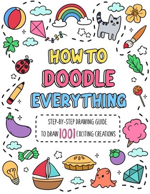How to Doodle Everything: Step-by-Step Drawing Guide to Draw 1001 Exciting Creat