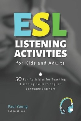ESL Listening Activities for Kids and Adults: 50 Fun Activities for Teaching Lis