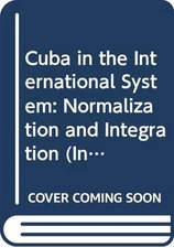 CUBA IN THE INTERNATIONAL SYSTEM: NORMALIZATION AND By Archibald R. M. Ritter