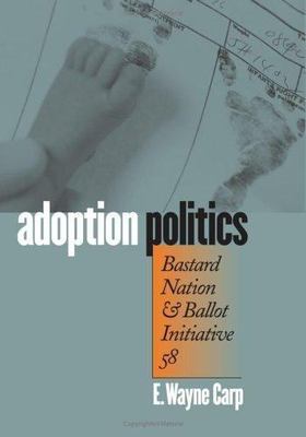 Adoption Politics: Bastard Nation and Ballot Initiative 58 by Carp, E. Wayne