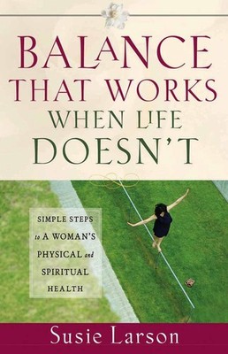 Balance That Works When Life Doesn't: Simple Steps to a Woman's Physical and...