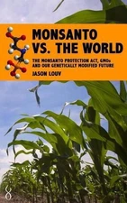 Monsanto vs. the World: The Monsanto Protection Act, GMOs and Our Genetically Mo