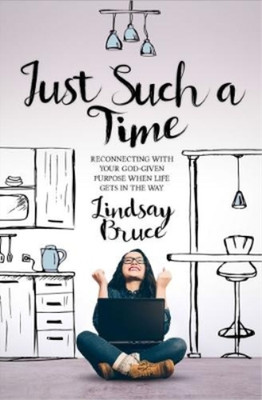 Just Such A Time: Reconnecting with your God-given purpose when life gets in the