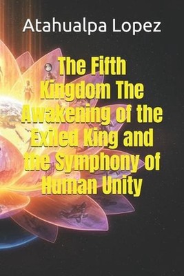 The Fifth Kingdom The Awakening of the Exiled King and the Symphony of Human Uni