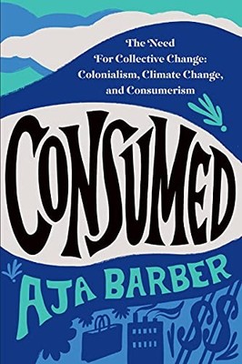 Consumed: The Need for Collective Change: Colonialism, Climate Change, and Cons