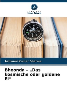 Bhoonda - ''Das kosmische oder goldene Ei'' by Ashwani Kumar Sharma (German) Paper