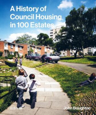A History of Council Housing in 100 Estates by Boughton, John