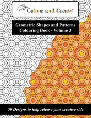 Colour and Create - Geometric Shapes and Patterns Colouring Book, Vol.3: 50 Desi