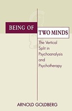 BEING OF TWO MINDS: THE VERTICAL SPLIT IN PSYCHOANALYSIS By Arnold Goldberg NEW