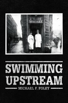 Swimming Upstream: Four Generations of Fishmongering by Michael F Foley: New