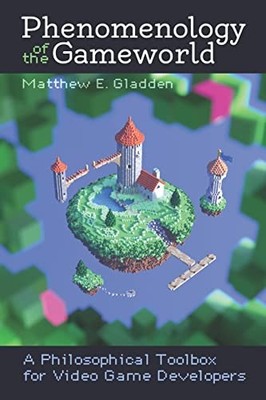 Phenomenology of the Gameworld: A P..., Gladden, Matthe