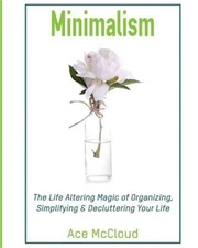 Minimalism: The Life Altering Magic of Organizing, Simplifying & Decluttering Yo