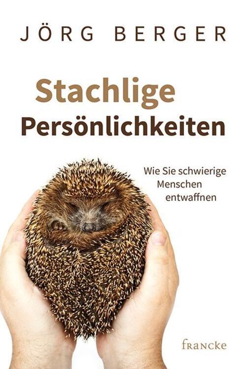 Stachlige Persönlichkeiten | Wie Sie Schwierige Menschen Entwaffnen |