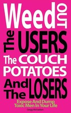 Weed Out The Users The Couch Potatoes And The Losers: Espose And Dump Toxic Men,