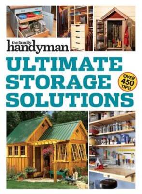 Family Handyman Ultimate Storage Solutions: Solve Storage Issues with Clever New